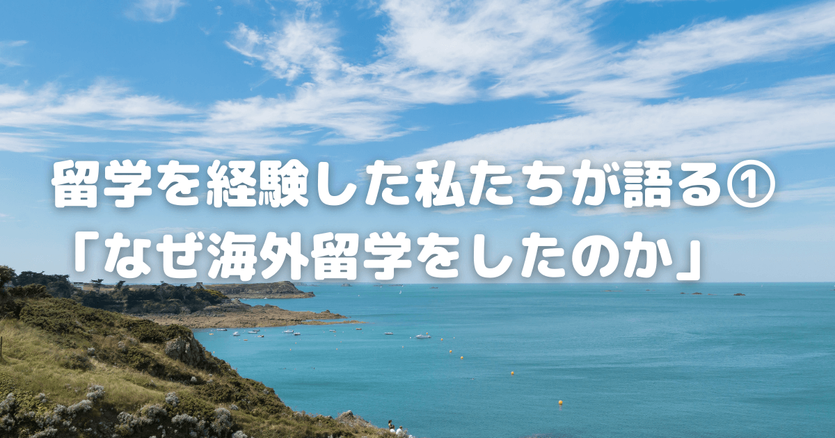 留学を経験した私たちが語る①「なぜ海外留学をしたのか」